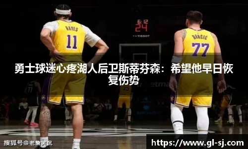 勇士球迷心疼湖人后卫斯蒂芬森：希望他早日恢复伤势