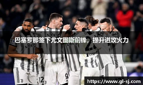 巴塞罗那签下尤文图斯前锋，提升进攻火力