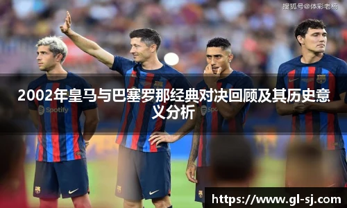 2002年皇马与巴塞罗那经典对决回顾及其历史意义分析
