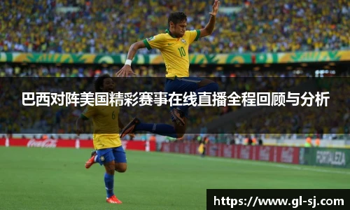 巴西对阵美国精彩赛事在线直播全程回顾与分析
